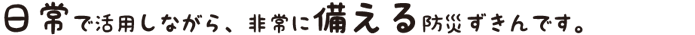 日常で活用しながら、非常に備える防災ずきんです