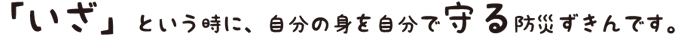 「いさ」という時に、自分自身の身を自分守る防災ずきんです